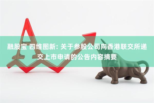 融股宝 四维图新: 关于参股公司向香港联交所递交上市申请的公告内容摘要