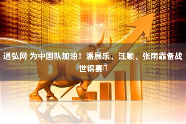 通弘网 为中国队加油！潘展乐、汪顺、张雨霏备战世锦赛‌