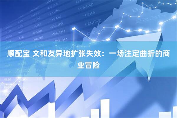 顺配宝 文和友异地扩张失效：一场注定曲折的商业冒险